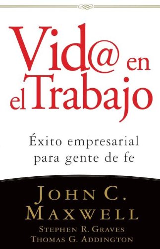 Vida en el Trabajo – John C. Maxwell, Stephen R. Graves, Thomas G. Addington (Libro)