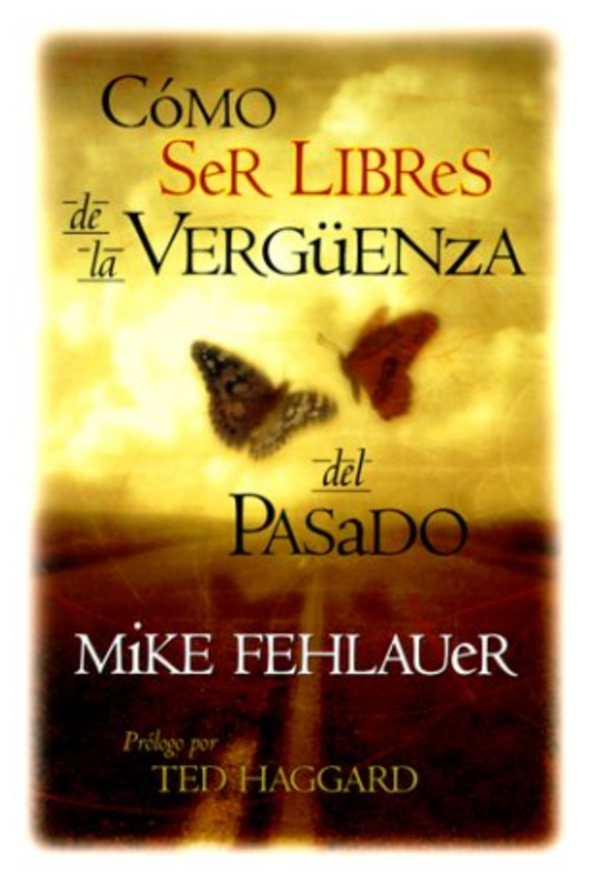 Como Ser Libres de la Vergüenza del Pasado - Mike Fehlauer - Prologo por Ted Haggard