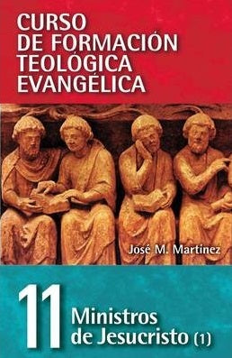 Curso de Formación Teológica Evangélica – Ministros de Jesucristo (1) – Tomo 11 – José M. Martínez
